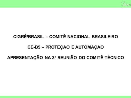 CIGRÉ/BRASIL – COMITÊ NACIONAL BRASILEIRO CE-B5 – PROTEÇÃO E AUTOMAÇÃO APRESENTAÇÃO NA 3ª REUNIÃO DO COMITÊ TÉCNICO.