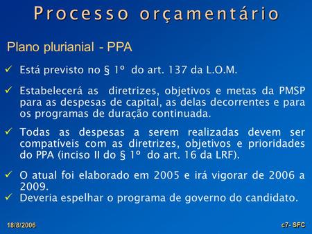 18/8/2006 c7- SFC P r o c e s s o o r ç a m e n t á r i o Plano plurianial - PPA Estabelecerá as diretrizes, objetivos e metas da PMSP para as despesas.