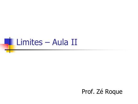 Limites – Aula II Prof. Zé Roque.