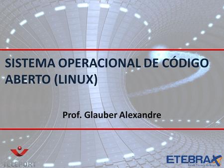 SISTEMA OPERACIONAL DE CÓDIGO ABERTO (LINUX) Prof. Glauber Alexandre.