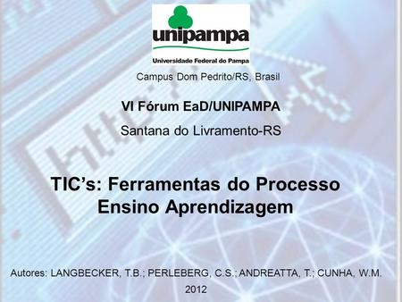 TIC’s: Ferramentas do Processo Ensino Aprendizagem Autores: LANGBECKER, T.B.; PERLEBERG, C.S.; ANDREATTA, T.; CUNHA, W.M. 2012 Campus Dom Pedrito/RS, Brasil.