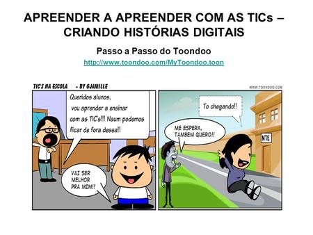APREENDER A APREENDER COM AS TICs – CRIANDO HISTÓRIAS DIGITAIS Passo a Passo do Toondoo http://www.toondoo.com/MyToondoo.toon.