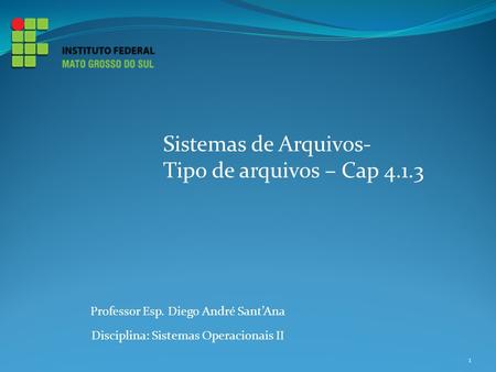 Professor Esp. Diego André Sant’Ana Disciplina: Sistemas Operacionais II Sistemas de Arquivos- Tipo de arquivos – Cap 4.1.3 1.