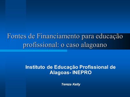 Fontes de Financiamento para educação profissional: o caso alagoano Instituto de Educação Profissional de Alagoas- INEPRO Tereza Kelly.