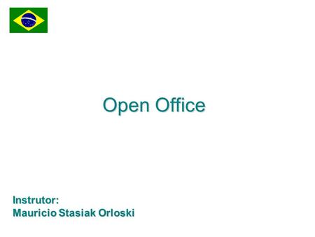 05/01/07 Open Office Instrutor: Mauricio Stasiak Orloski.