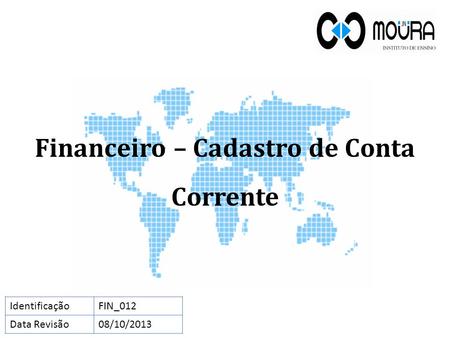 Financeiro – Cadastro de Conta Corrente IdentificaçãoFIN_012 Data Revisão08/10/2013.