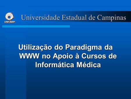 Universidade Estadual de Campinas Utilização do Paradigma da WWW no Apoio à Cursos de Informática Médica.