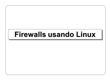 Firewalls usando Linux. 1 IPChainsIPChains Sucessor do ipfwadmSucessor do ipfwadm Presente no Linux a partir do kernel 2.1.102Presente no Linux a partir.
