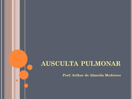 AUSCULTA PULMONAR Prof. Arthur de Almeida Medeiros.