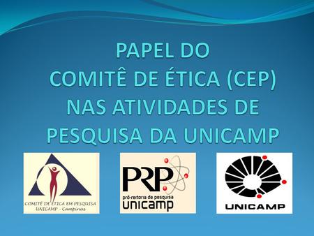 COMITÊS DE ÉTICA EM PESQUISA (CEPs) da UNICAMP Campus Piracicaba (FOP): criado em set-1997 Campus Campinas- maio- 1997 (DFCM20 / 97) Finalidade: fazer.