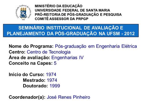 SEMINÁRIO INSTITUCIONAL DE AVALIAÇÃO E PLANEJAMENTO DA PÓS-GRADUAÇÃO NA UFSM - 2012 Nome do Programa: Pós-graduação em Engenharia Elétrica Centro: Centro.