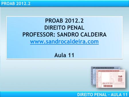 PROAB 2012.2 DIREITO PENAL – AULA 11 PROAB 2012.2 DIREITO PENAL PROFESSOR: SANDRO CALDEIRA www.sandrocaldeira.com Aula 11 PROAB 2012.2 DIREITO PENAL PROFESSOR: