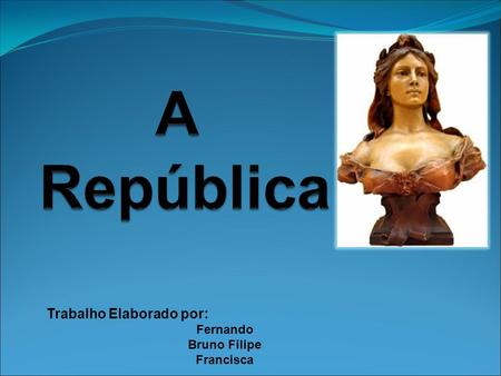 A República Trabalho Elaborado por: Fernando Bruno Filipe Francisca.