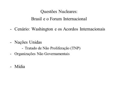Questões Nucleares: Brasil e o Forum Internacional -Cenário: Washington e os Acordos Internacionais -Nações Unidas -Tratado de Não Proliferação (TNP) -Organizações.