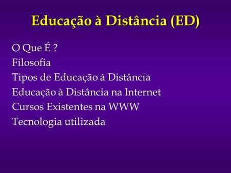 Educação à Distância (ED) O Que É ? Filosofia Tipos de Educação à Distância Educação à Distância na Internet Cursos Existentes na WWW Tecnologia utilizada.