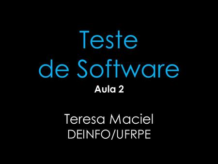 1 Teste de Software Aula 2 Teresa Maciel DEINFO/UFRPE.