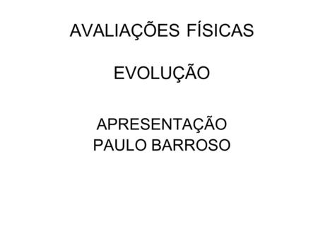 AVALIAÇÕES FÍSICAS EVOLUÇÃO APRESENTAÇÃO PAULO BARROSO.
