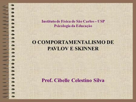 O COMPORTAMENTALISMO DE PAVLOV E SKINNER Prof. Cibelle Celestino Silva