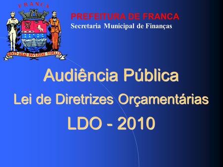 Audiência Pública Lei de Diretrizes Orçamentárias LDO - 2010 PREFEITURA DE FRANCA Secretaria Municipal de Finanças.