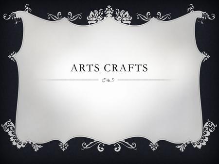 Arts crafts.
