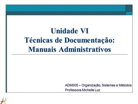 Unidade VI Técnicas de Documentação: Manuais Administrativos