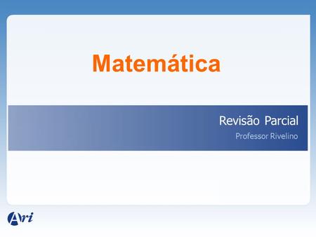 Matemática Revisão Parcial Professor Rivelino.