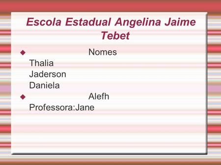 Escola Estadual Angelina Jaime Tebet  Nomes Thalia Jaderson Daniela  Alefh Professora:Jane.