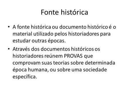 Fonte histórica A fonte histórica ou documento histórico é o material utilizado pelos historiadores para estudar outras épocas. Através dos documentos.