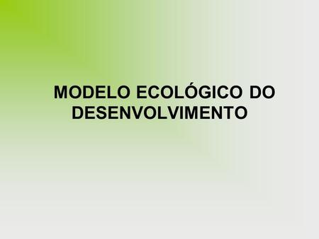 MODELO ECOLÓGICO DO DESENVOLVIMENTO