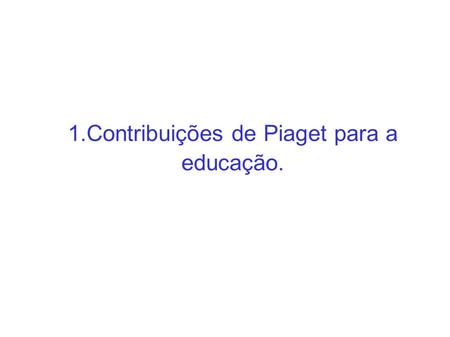 1.Contribuições de Piaget para a educação.