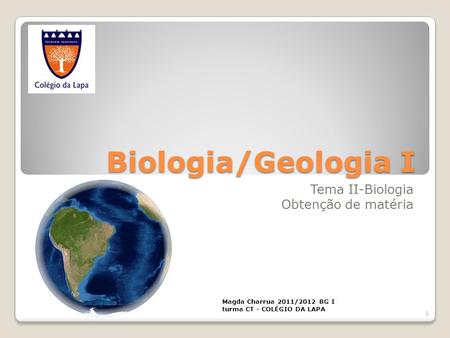 Biologia/Geologia I Tema II-Biologia Obtenção de matéria Magda Charrua 2011/2012 BG I turma CT - COLÉGIO DA LAPA 1.