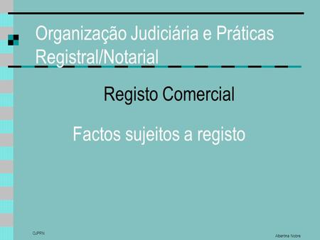 Organização Judiciária e Práticas Registral/Notarial Albertina Nobre OJPRN Registo Comercial Factos sujeitos a registo.