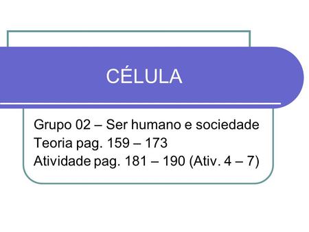 CÉLULA Grupo 02 – Ser humano e sociedade Teoria pag. 159 – 173