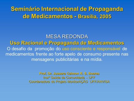 Seminário Internacional de Propaganda de Medicamentos - Brasília, 2005 Prof. Dr. Jussara Calmon R. S. Soares Instº Saúde da Comunidade – UFF Coordenadora.