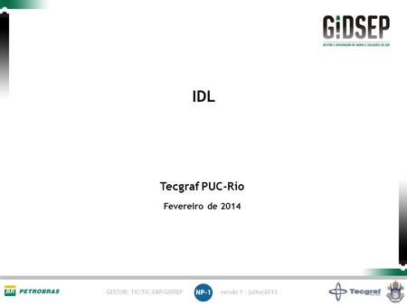 GESTOR: TIC/TIC-E&P/GIDSEP versão 1 - julho/2013 Tecgraf PUC-Rio Fevereiro de 2014 IDL.
