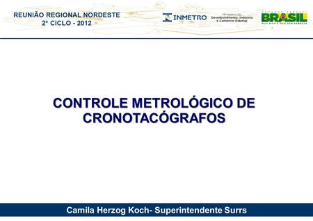 REUNIÃO REGIONAL NORDESTE 2° CICLO - 2012 CONTROLE METROLÓGICO DE CRONOTACÓGRAFOS São Paulo 12 de julho de 2012. Camila Herzog Koch- Superintendente Surrs.