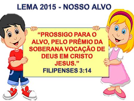 LEMA 2015 - NOSSO ALVO “PROSSIGO PARA O ALVO, PELO PRÊMIO DA SOBERANA VOCAÇÃO DE DEUS EM CRISTO JESUS.” FILIPENSES 3:14.