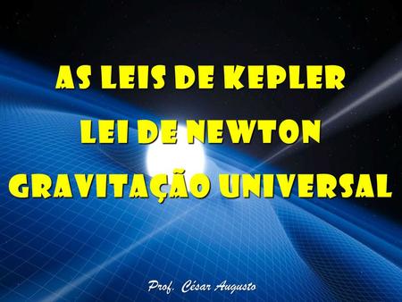 As Leis de Kepler Lei de Newton Gravitação Universal