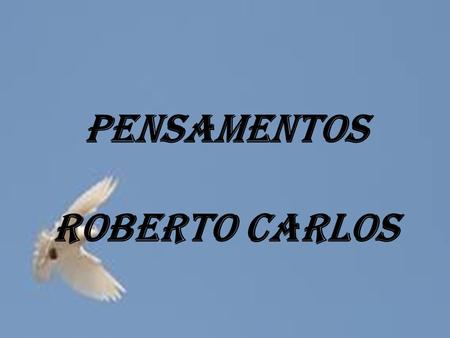Pensamentos Roberto Carlos.