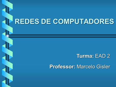 REDES DE COMPUTADORES Professor: Marcelo Gisler Turma: EAD 2.