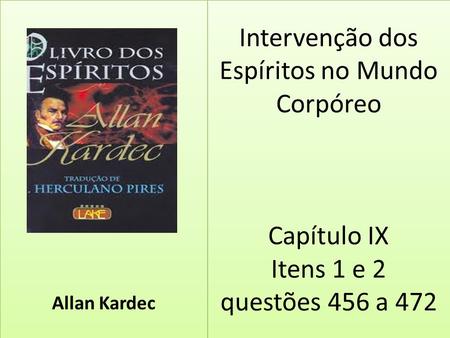 Intervenção dos Espíritos no Mundo Corpóreo Capítulo IX Itens 1 e 2 questões 456 a 472 Allan Kardec.