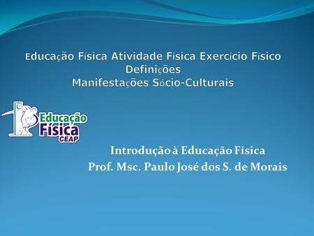 Introdução à Educação Física Prof. Msc. Paulo José dos S. de Morais.