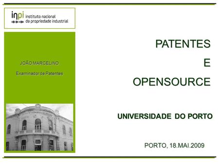 UNIVERSIDADE DO PORTO PATENTES E OPENSOURCE PORTO, 18.MAI.2009 JOÃO MARCELINO Examinador de Patentes.