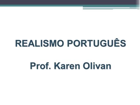 REALISMO PORTUGUÊS Prof. Karen Olivan.