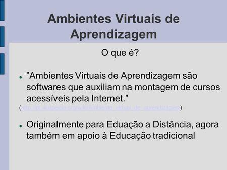 Ambientes Virtuais de Aprendizagem O que é? ”Ambientes Virtuais de Aprendizagem são softwares que auxiliam na montagem de cursos acessíveis pela Internet.”