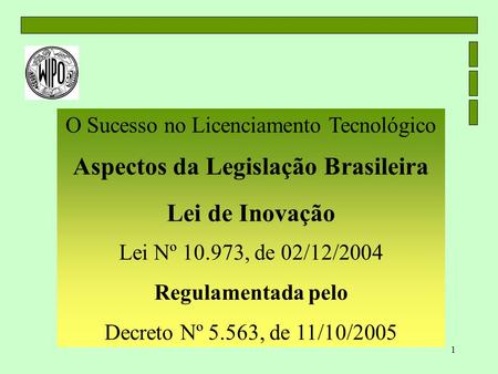 1 O Sucesso no Licenciamento Tecnológico Aspectos da Legislação Brasileira Lei de Inovação Lei Nº 10.973, de 02/12/2004 Regulamentada pelo Decreto Nº 5.563,