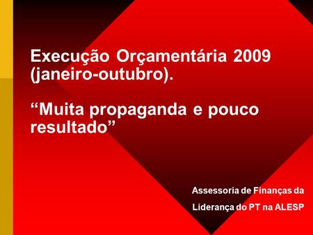 Execução Orçamentária 2009 (janeiro-outubro). “Muita propaganda e pouco resultado” Assessoria de Finanças da Liderança do PT na ALESP.
