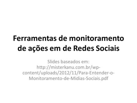 Ferramentas de monitoramento de ações em de Redes Sociais Slides baseados em:  content/uploads/2012/11/Para-Entender-o- Monitoramento-de-Midias-Sociais.pdf.