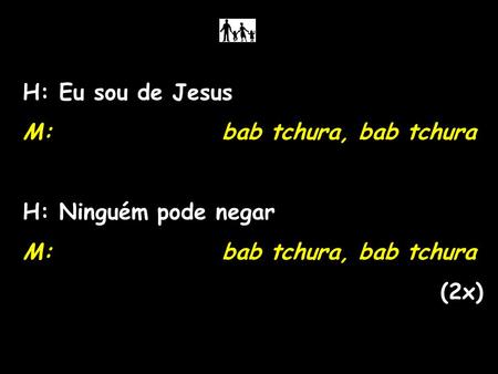H: Eu sou de Jesus M:				bab tchura, bab tchura H: Ninguém pode negar