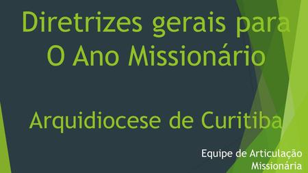 Diretrizes gerais para O Ano Missionário Arquidiocese de Curitiba Equipe de Articulação Missionária.